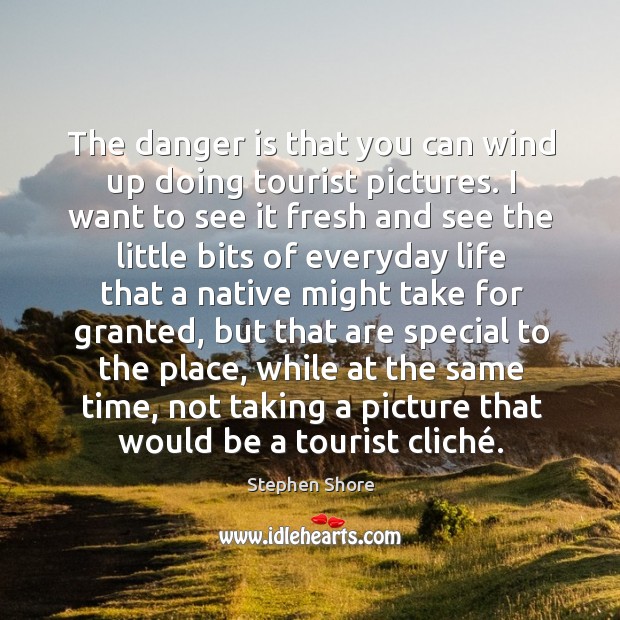 The danger is that you can wind up doing tourist pictures. I Stephen Shore Picture Quote
