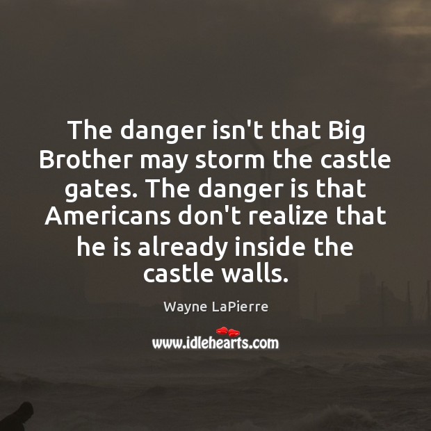 The danger isn’t that Big Brother may storm the castle gates. The Wayne LaPierre Picture Quote