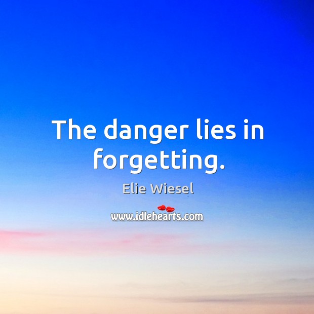 The danger lies in forgetting. Elie Wiesel Picture Quote