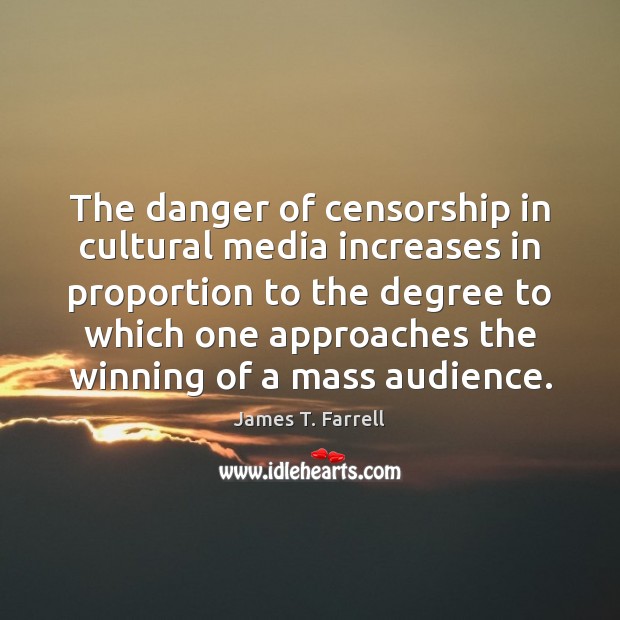 The danger of censorship in cultural media increases in proportion to the James T. Farrell Picture Quote