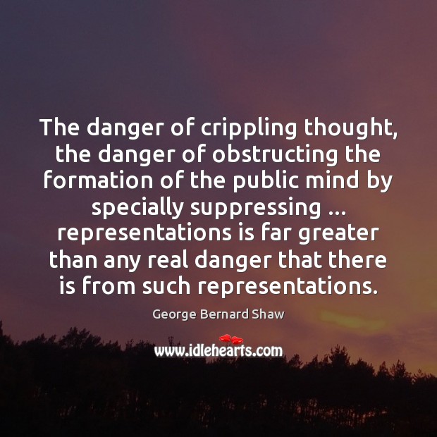 The danger of crippling thought, the danger of obstructing the formation of George Bernard Shaw Picture Quote