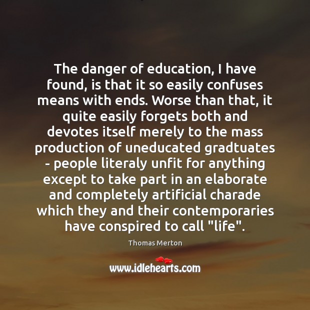 The danger of education, I have found, is that it so easily Image