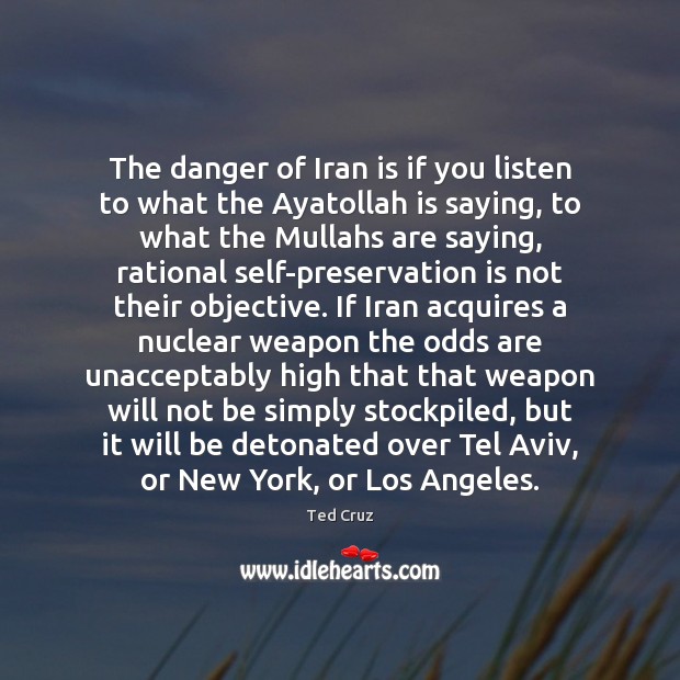 The danger of Iran is if you listen to what the Ayatollah Ted Cruz Picture Quote