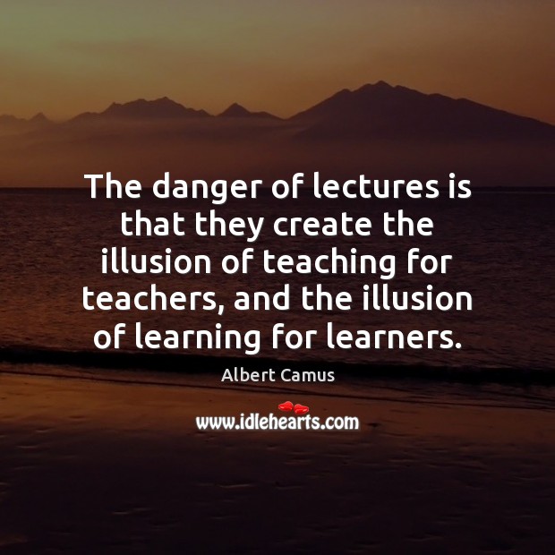 The danger of lectures is that they create the illusion of teaching Image
