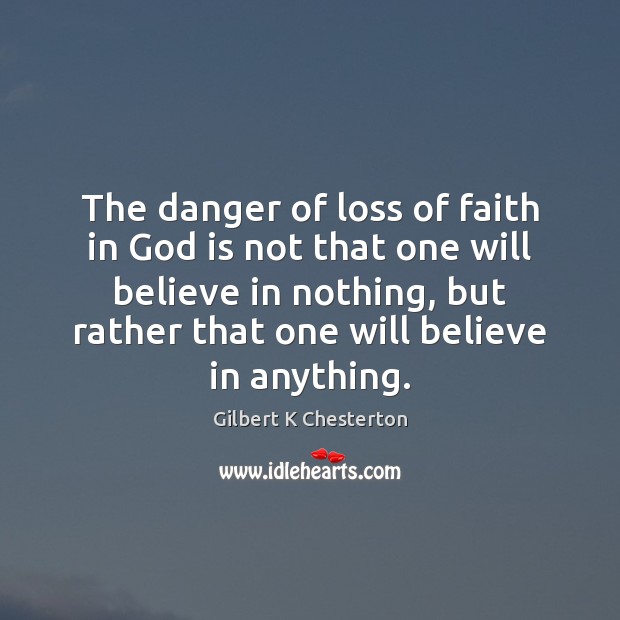 The danger of loss of faith in God is not that one Gilbert K Chesterton Picture Quote