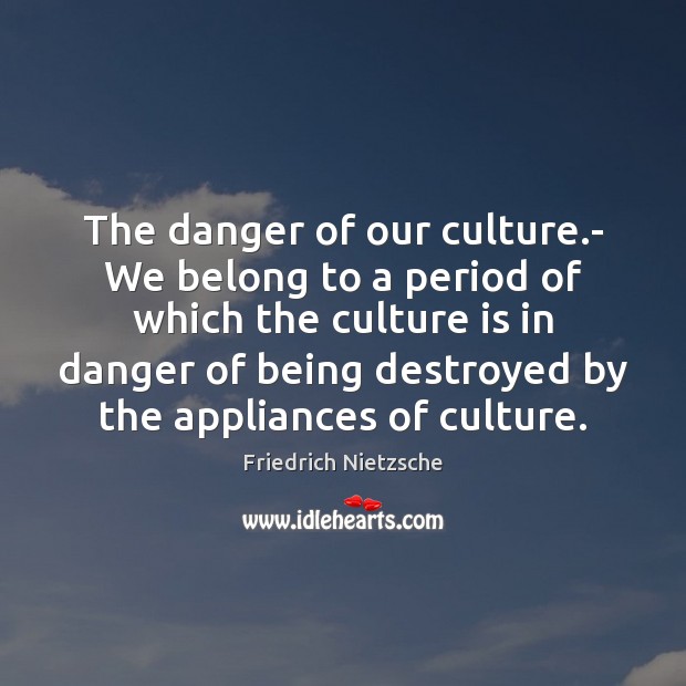 The danger of our culture.- We belong to a period of Image