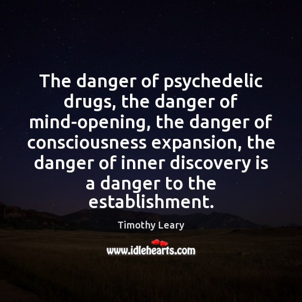 The danger of psychedelic drugs, the danger of mind-opening, the danger of Timothy Leary Picture Quote