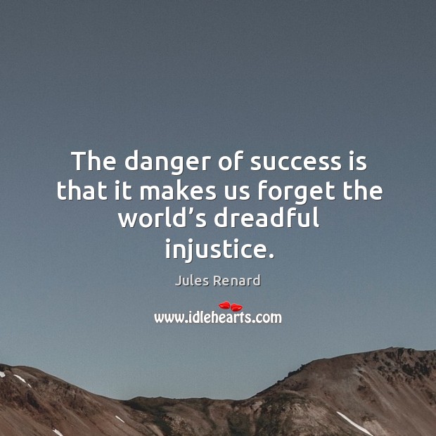 The danger of success is that it makes us forget the world’s dreadful injustice. Jules Renard Picture Quote