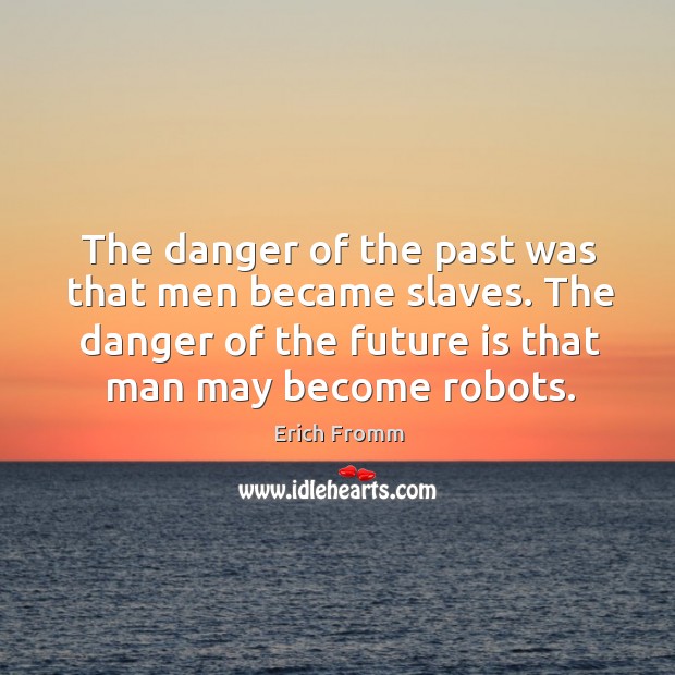 The danger of the past was that men became slaves. The danger of the future is that man may become robots. Image