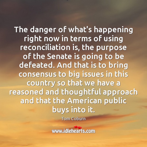 The danger of what’s happening right now in terms of using reconciliation Tom Coburn Picture Quote