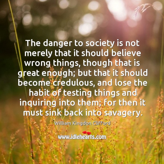 The danger to society is not merely that it should believe wrong things, though that is great enough William Kingdon Clifford Picture Quote