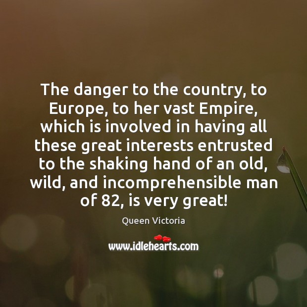 The danger to the country, to Europe, to her vast Empire, which Queen Victoria Picture Quote