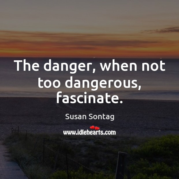 The danger, when not too dangerous, fascinate. Susan Sontag Picture Quote