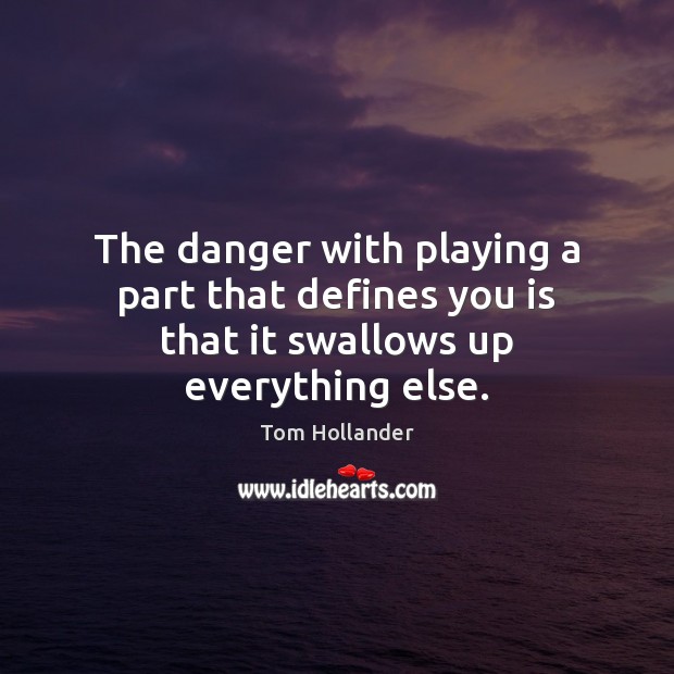 The danger with playing a part that defines you is that it swallows up everything else. Tom Hollander Picture Quote