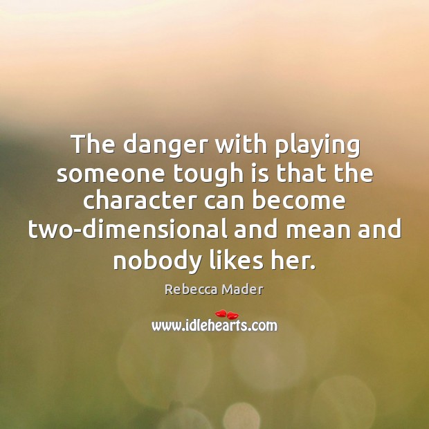 The danger with playing someone tough is that the character can become Rebecca Mader Picture Quote