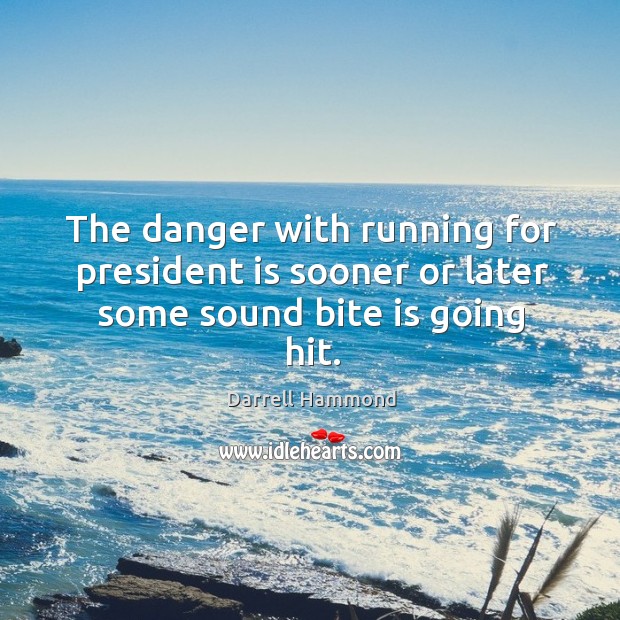 The danger with running for president is sooner or later some sound bite is going hit. Darrell Hammond Picture Quote