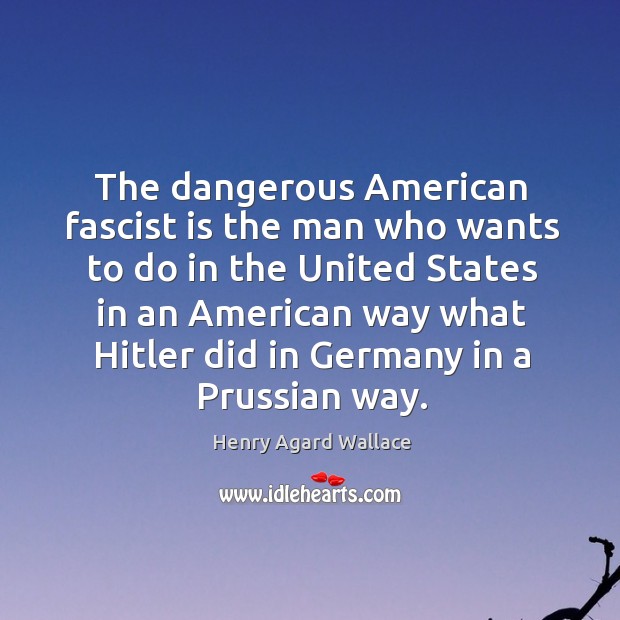 The dangerous american fascist is the man who wants to do in the united states Image