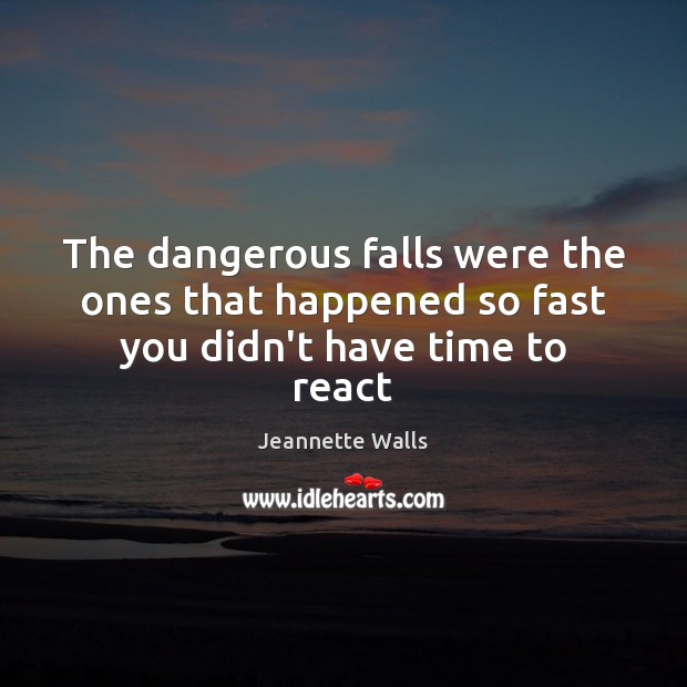 The dangerous falls were the ones that happened so fast you didn’t have time to react Jeannette Walls Picture Quote