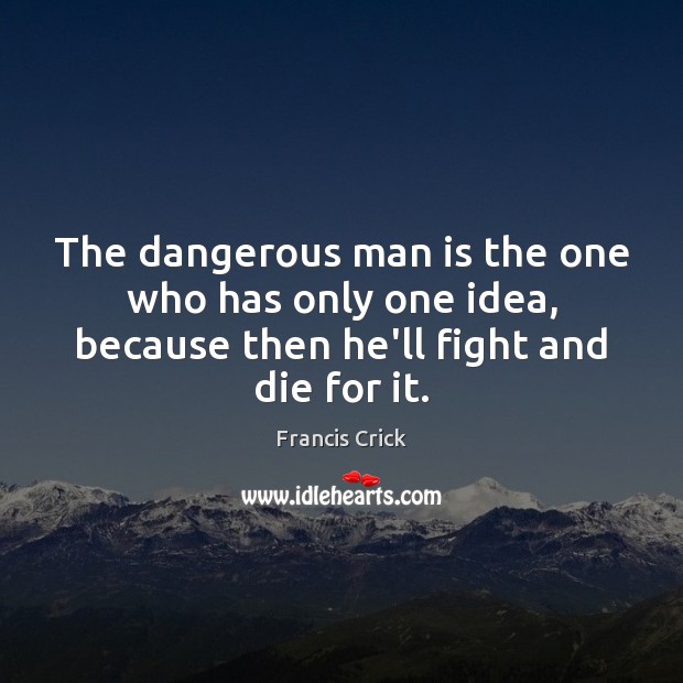 The dangerous man is the one who has only one idea, because Francis Crick Picture Quote