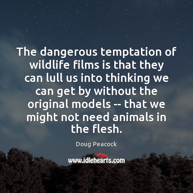 The dangerous temptation of wildlife films is that they can lull us Doug Peacock Picture Quote