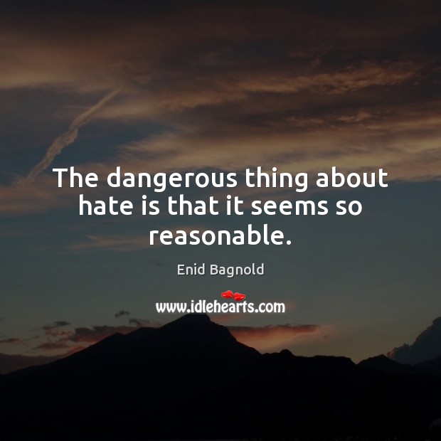 The dangerous thing about hate is that it seems so reasonable. Enid Bagnold Picture Quote