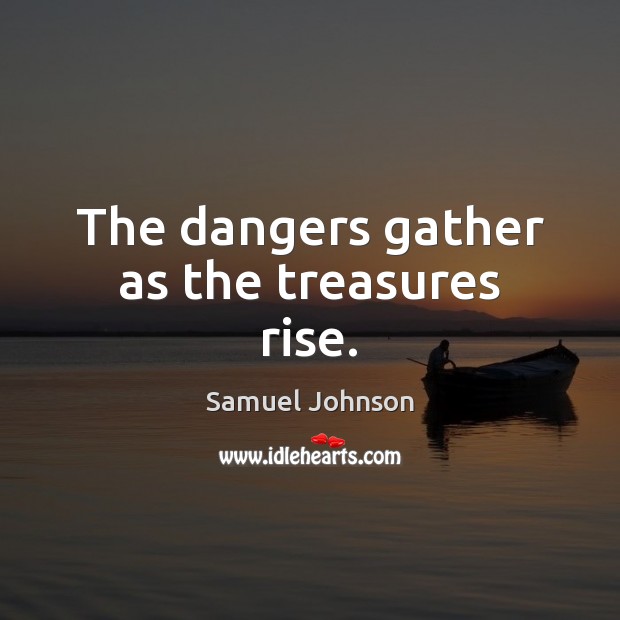 The dangers gather as the treasures rise. Samuel Johnson Picture Quote