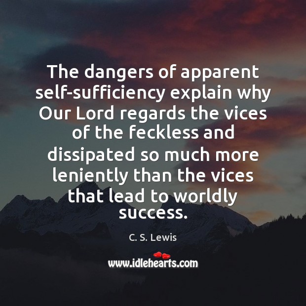 The dangers of apparent self-sufficiency explain why Our Lord regards the vices C. S. Lewis Picture Quote