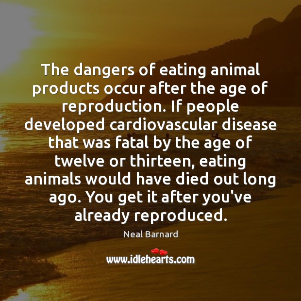 The dangers of eating animal products occur after the age of reproduction. Neal Barnard Picture Quote