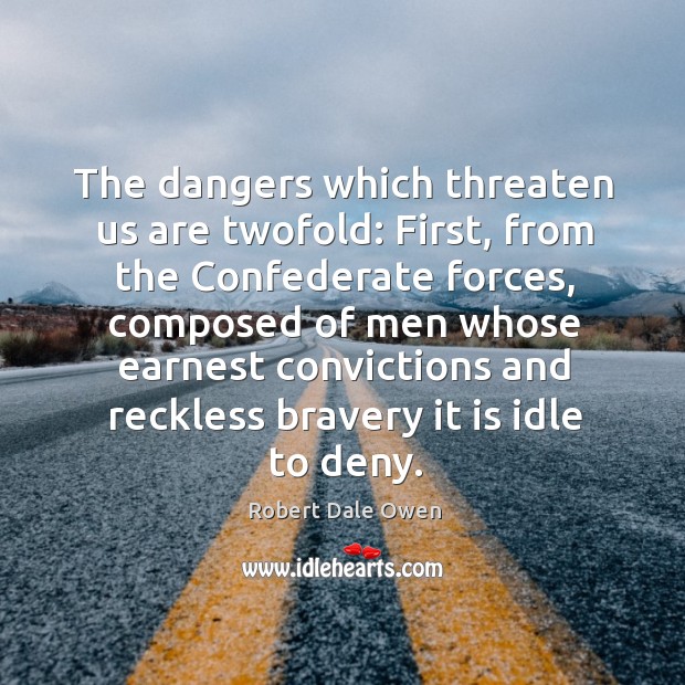 The dangers which threaten us are twofold: first, from the confederate forces, composed of men whose earnest Robert Dale Owen Picture Quote