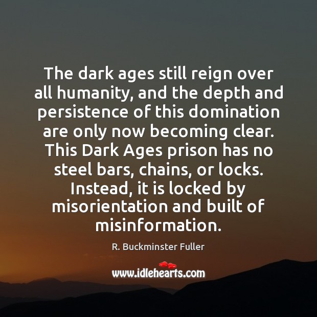 The dark ages still reign over all humanity, and the depth and R. Buckminster Fuller Picture Quote