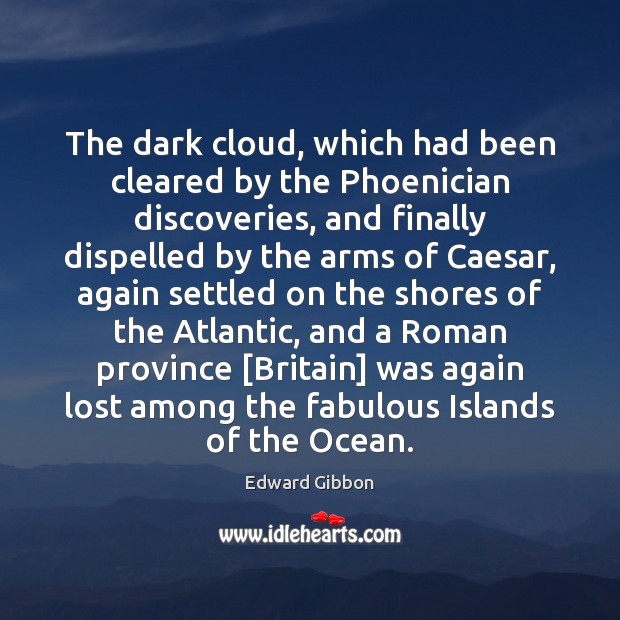 The dark cloud, which had been cleared by the Phoenician discoveries, and Edward Gibbon Picture Quote