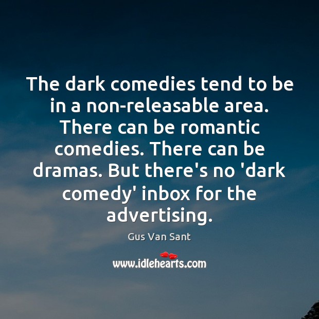 The dark comedies tend to be in a non-releasable area. There can Gus Van Sant Picture Quote