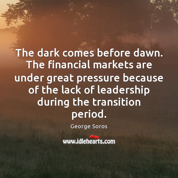 The dark comes before dawn. The financial markets are under great pressure George Soros Picture Quote