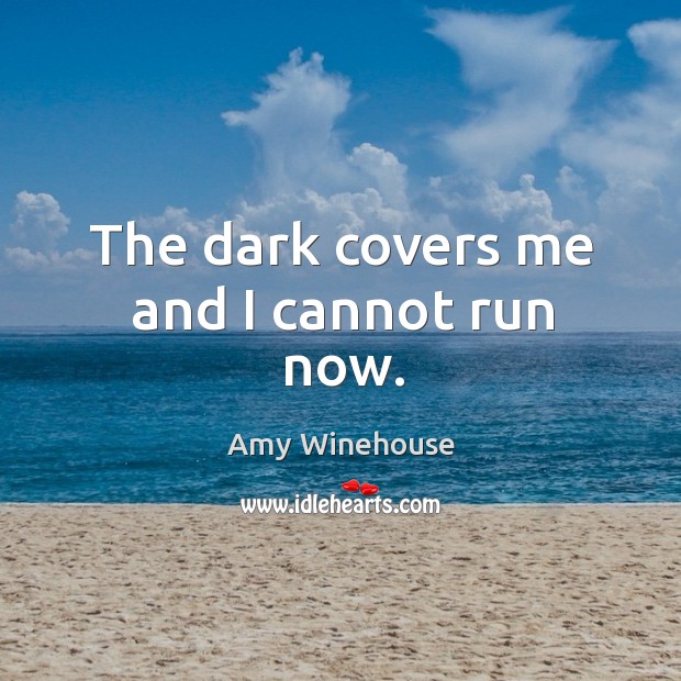 The dark covers me and I cannot run now. Amy Winehouse Picture Quote