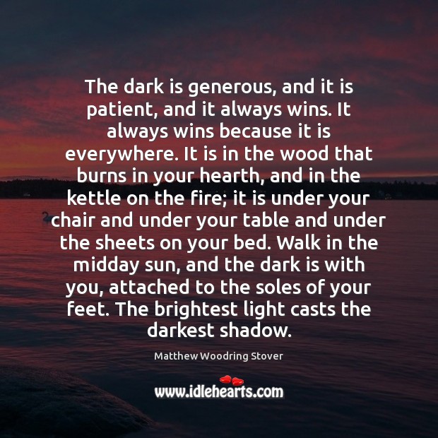 The dark is generous, and it is patient, and it always wins. Matthew Woodring Stover Picture Quote