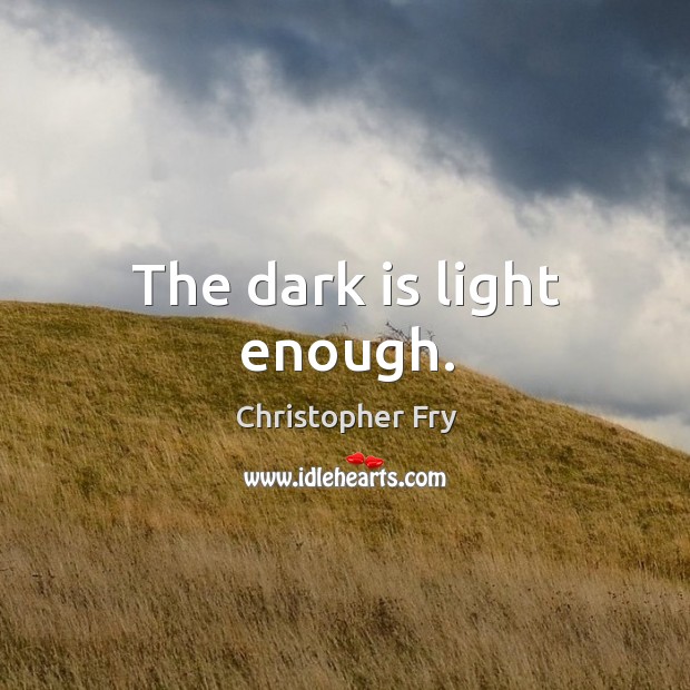 The dark is light enough. Christopher Fry Picture Quote