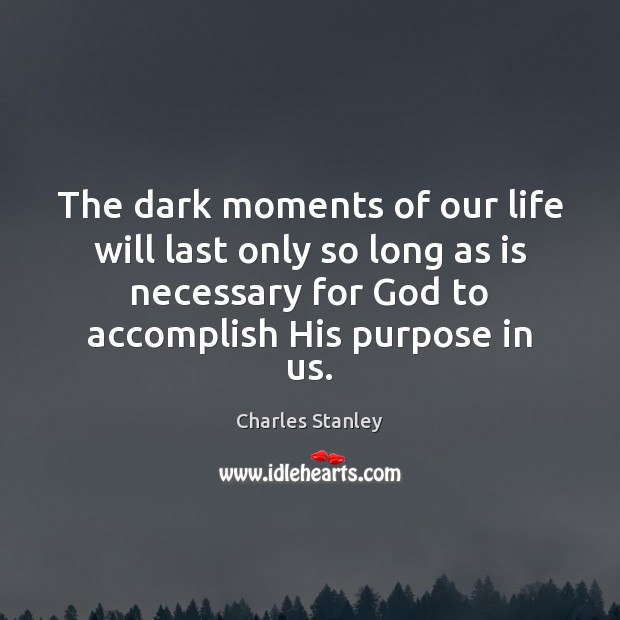 The dark moments of our life will last only so long as Charles Stanley Picture Quote