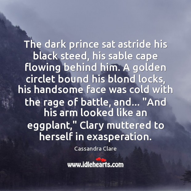The dark prince sat astride his black steed, his sable cape flowing Cassandra Clare Picture Quote