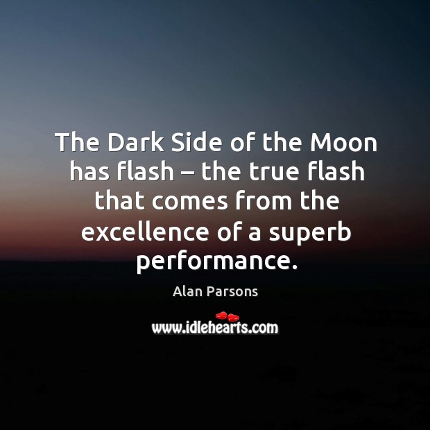 The dark side of the moon has flash – the true flash that comes from the excellence of a superb performance. Alan Parsons Picture Quote