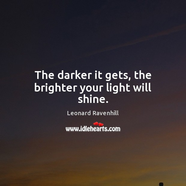The darker it gets, the brighter your light will shine. Image