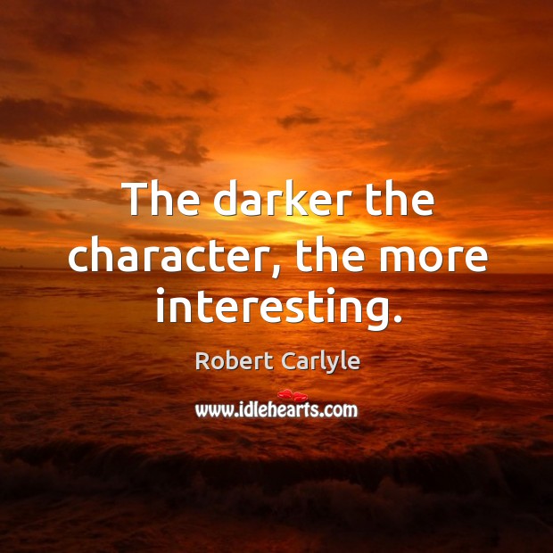 The darker the character, the more interesting. Robert Carlyle Picture Quote