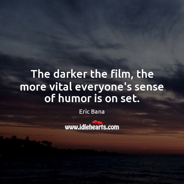 The darker the film, the more vital everyone’s sense of humor is on set. Humor Quotes Image