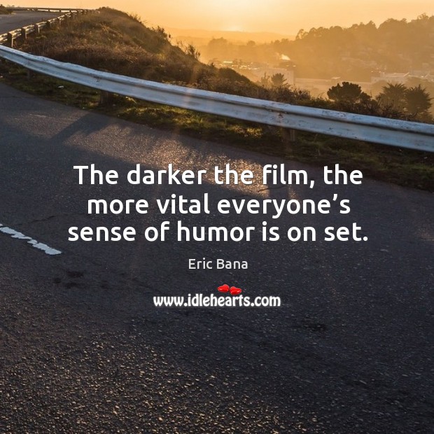 The darker the film, the more vital everyone’s sense of humor is on set. Eric Bana Picture Quote