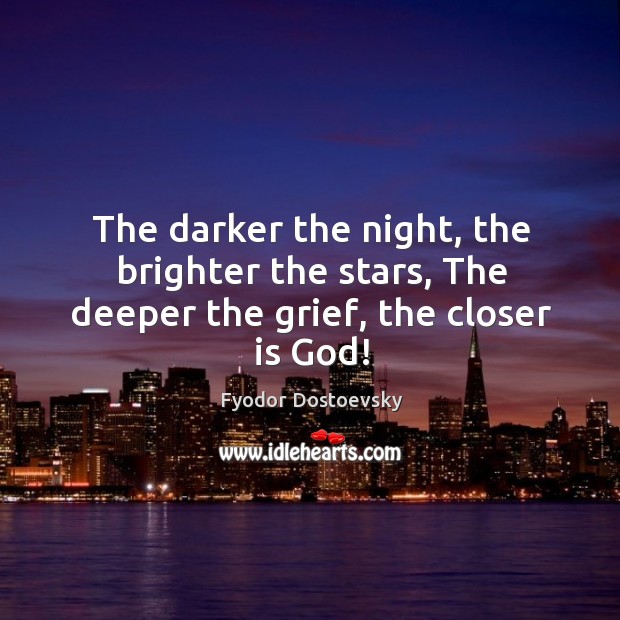 The darker the night, the brighter the stars, The deeper the grief, the closer is God! Fyodor Dostoevsky Picture Quote