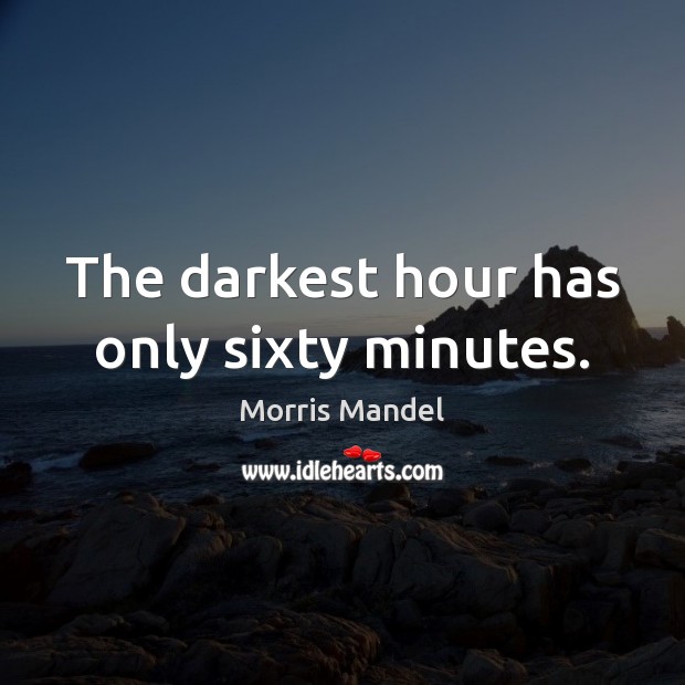 The darkest hour has only sixty minutes. Morris Mandel Picture Quote
