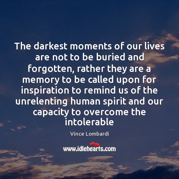 The darkest moments of our lives are not to be buried and Vince Lombardi Picture Quote