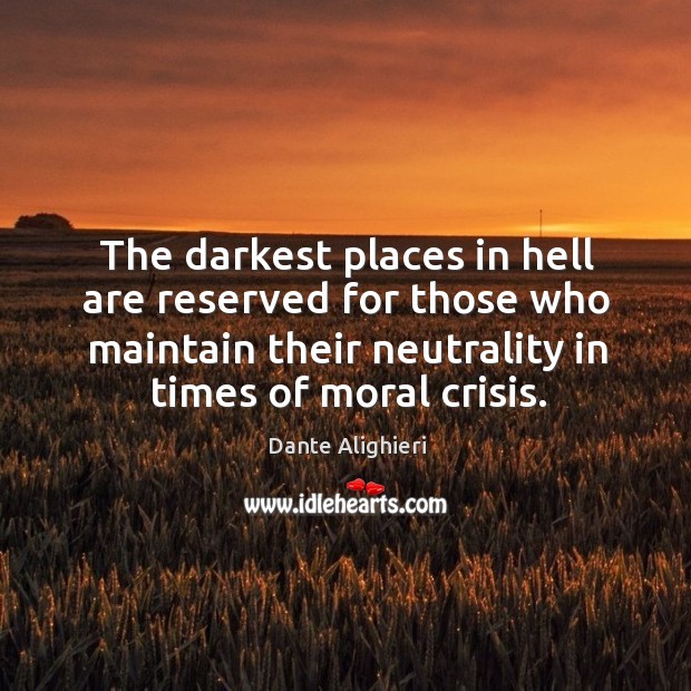 The darkest places in hell are reserved for those who maintain their neutrality in times of moral crisis. Image