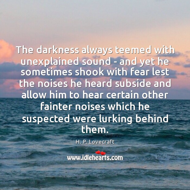 The darkness always teemed with unexplained sound – and yet he sometimes H. P. Lovecraft Picture Quote