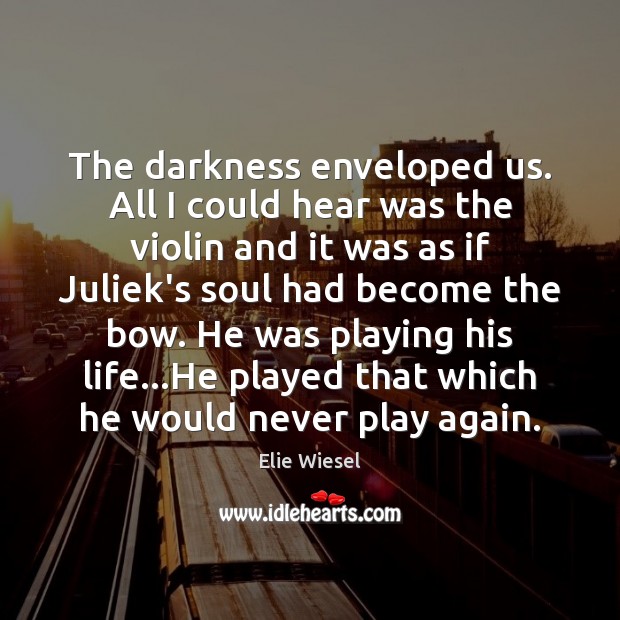 The darkness enveloped us. All I could hear was the violin and Elie Wiesel Picture Quote