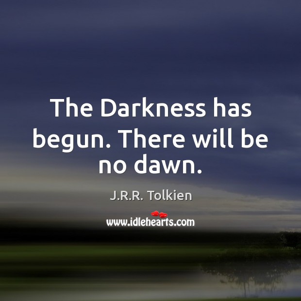The Darkness has begun. There will be no dawn. J.R.R. Tolkien Picture Quote